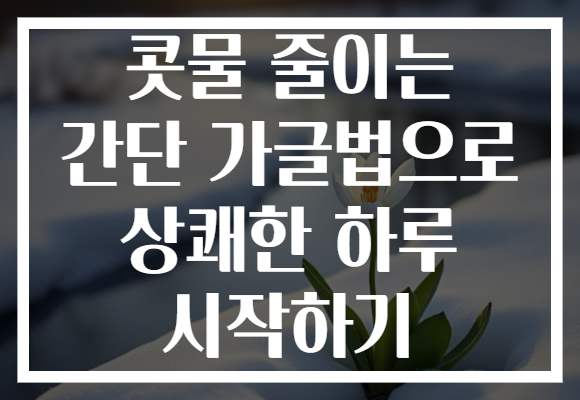 콧물 줄이는 간단 가글법으로 상쾌한 하루 시작하기