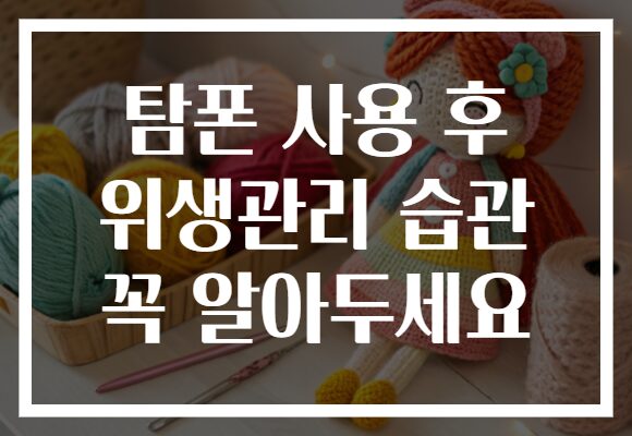 탐폰 사용 후 위생관리 습관 꼭 알아두세요