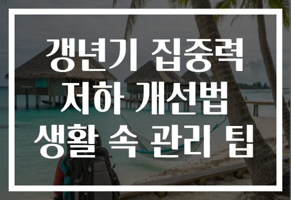 갱년기 집중력 저하 개선법 생활 속 관리 팁 갱년기 집중력 저하 개선법 생활 속 관리 팁