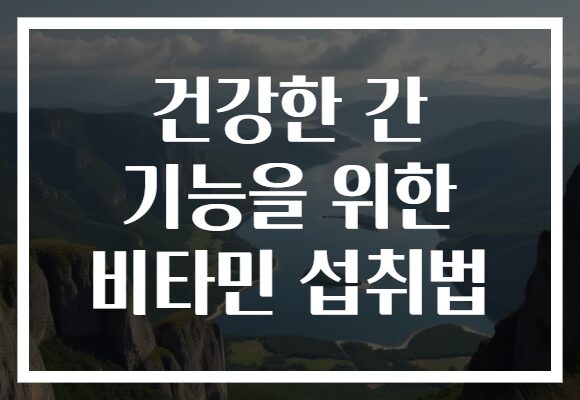 건강한 간 기능을 위한 비타민 섭취법