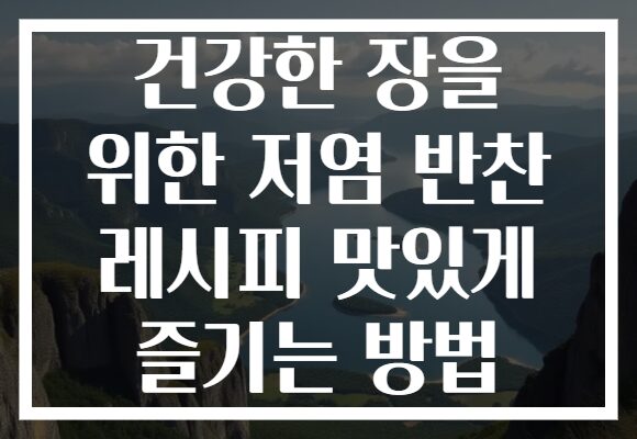 건강한 장을 위한 저염 반찬 레시피 맛있게 즐기는 방법