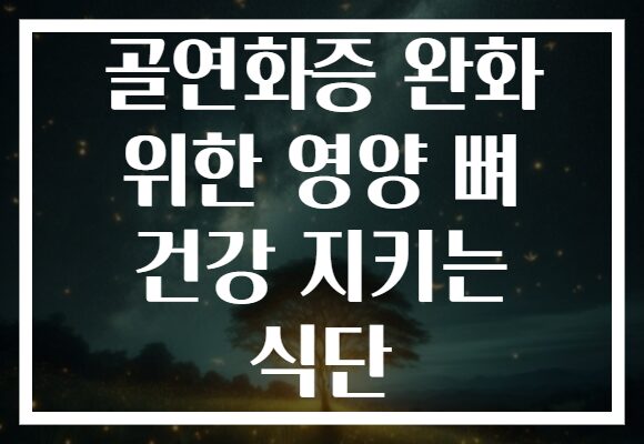 골연화증 완화 위한 영양 뼈 건강 지키는 식단