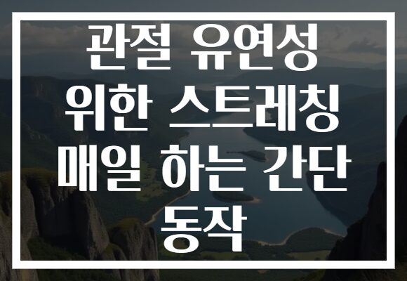관절 유연성 위한 스트레칭 매일 하는 간단 동작