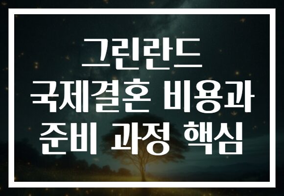 그린란드 국제결혼 비용과 준비 과정 핵심 그린란드 국제결혼 비용과 준비 과정 핵심