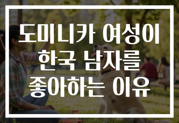 도미니카 여성이 한국 남자를 좋아하는 이유