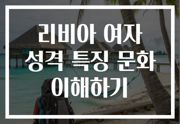 리비아 여자 성격 특징 문화 이해하기