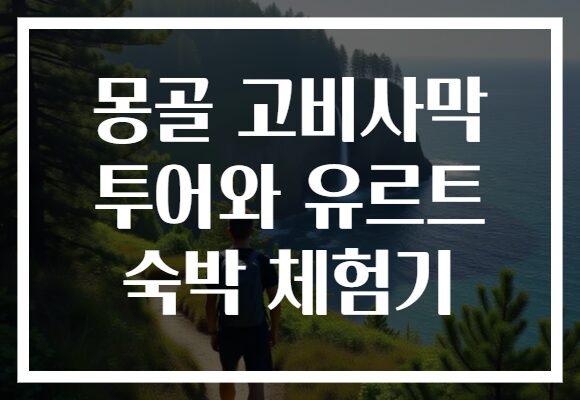 몽골 고비사막 투어와 유르트 숙박 체험기