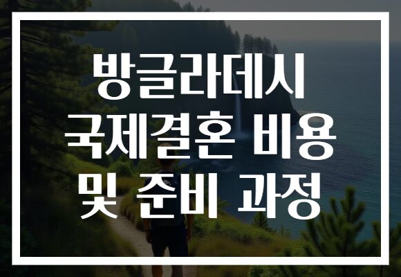 방글라데시 국제결혼 비용 및 준비 과정 방글라데시 국제결혼 비용 및 준비 과정