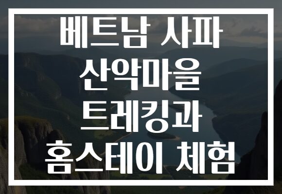 베트남 사파 산악마을 트레킹과 홈스테이 체험
