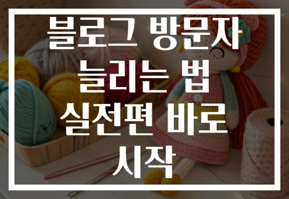 블로그 방문자 늘리는 법 실전편 바로 시작 블로그 방문자 늘리는 법 실전편 바로 시작