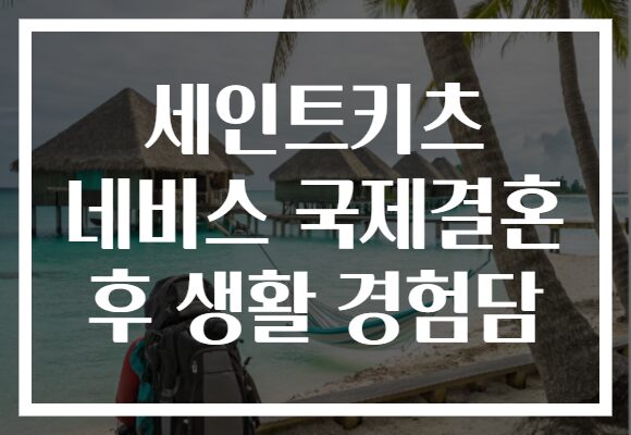 세인트키츠 네비스 국제결혼 후 생활 경험담