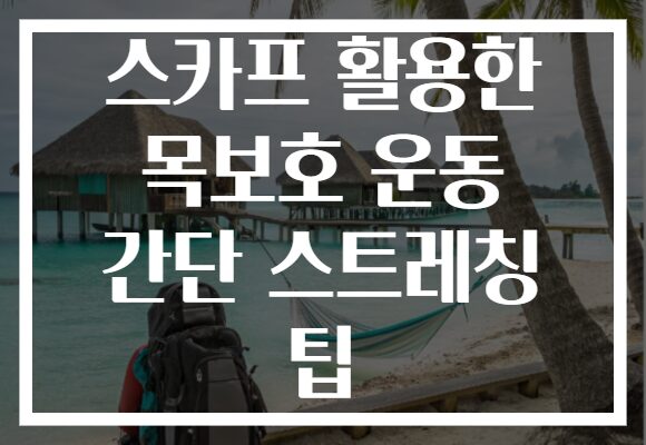 스카프 활용한 목보호 운동 간단 스트레칭 팁 스카프 활용한 목보호 운동 간단 스트레칭 팁