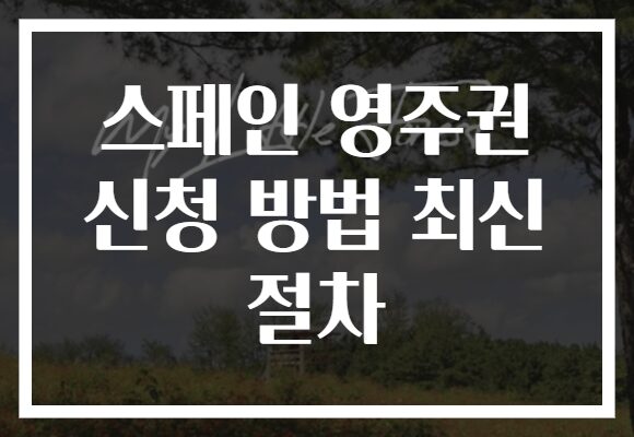 스페인 영주권 신청 방법 최신 절차 스페인 영주권 신청 방법 최신 절차