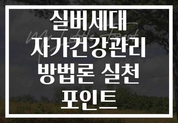 실버세대 자가건강관리 방법론 실천 포인트 실버세대 자가건강관리 방법론 실천 포인트
