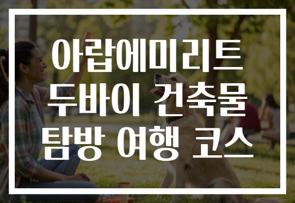 아랍에미리트 두바이 건축물 탐방 여행 코스