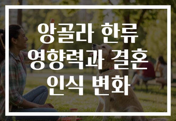 앙골라 한류 영향력과 결혼 인식 변화