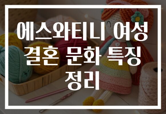 에스와티니 여성 결혼 문화 특징 정리 에스와티니 여성 결혼 문화 특징 정리