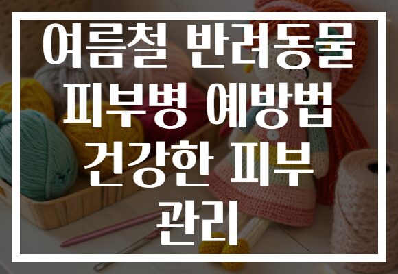 여름철 반려동물 피부병 예방법 건강한 피부 관리
