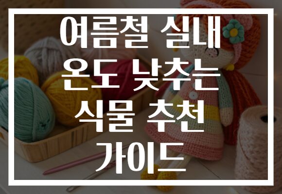 여름철 실내 온도 낮추는 식물 추천 가이드