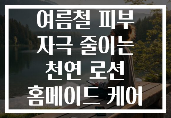 여름철 피부 자극 줄이는 천연 로션 홈메이드 케어