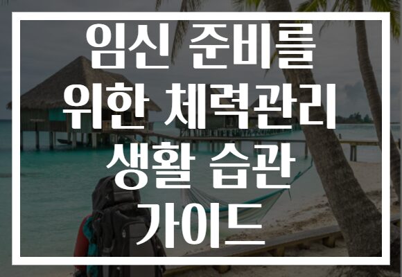 임신 준비를 위한 체력관리 생활 습관 가이드