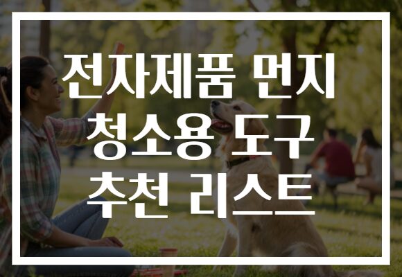 전자제품 먼지 청소용 도구 추천 리스트 전자제품 먼지 청소용 도구 추천 리스트