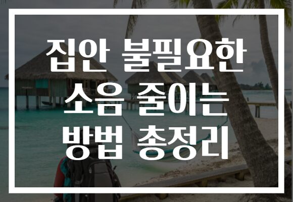 집안 불필요한 소음 줄이는 방법 총정리 집안 불필요한 소음 줄이는 방법 총정리