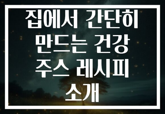 집에서 간단히 만드는 건강 주스 레시피 소개