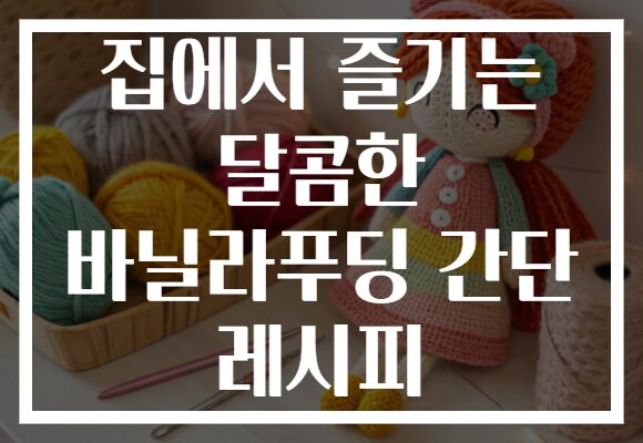집에서 즐기는 달콤한 바닐라푸딩 간단 레시피 집에서 즐기는 달콤한 바닐라푸딩 간단 레시피