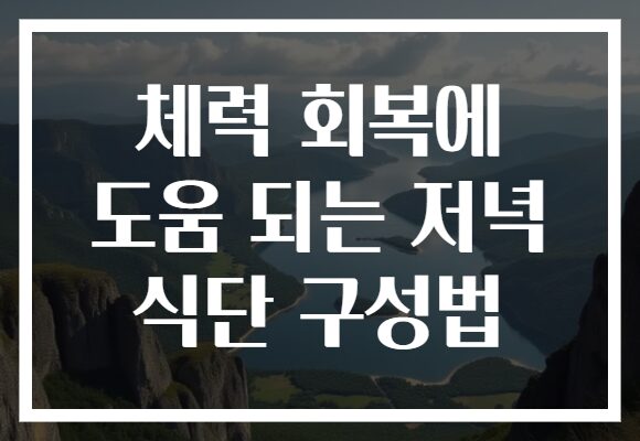 체력 회복에 도움 되는 저녁 식단 구성법 체력 회복에 도움 되는 저녁 식단 구성법
