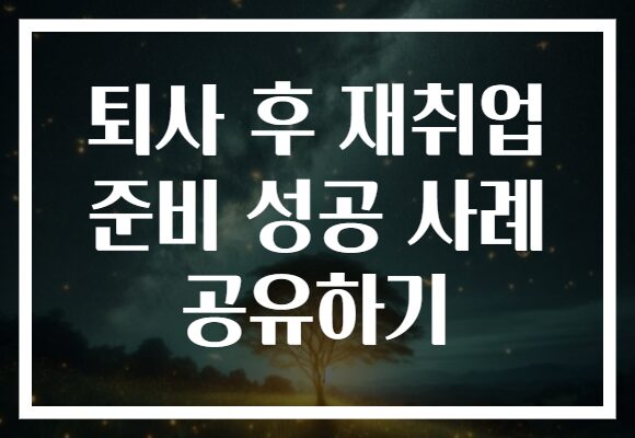 퇴사 후 재취업 준비 성공 사례 공유하기 퇴사 후 재취업 준비 성공 사례 공유하기