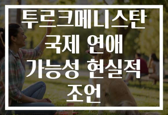 투르크메니스탄 국제 연애 가능성 현실적 조언