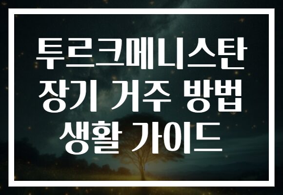 투르크메니스탄 장기 거주 방법 생활 가이드 투르크메니스탄 장기 거주 방법 생활 가이드