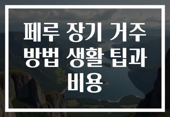 페루 장기 거주 방법 생활 팁과 비용