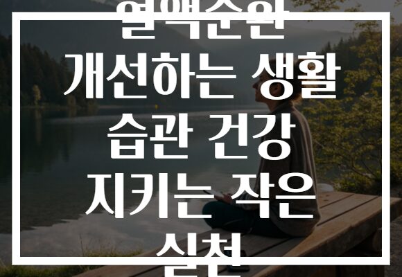 혈액순환 개선하는 생활 습관 건강 지키는 작은 실천