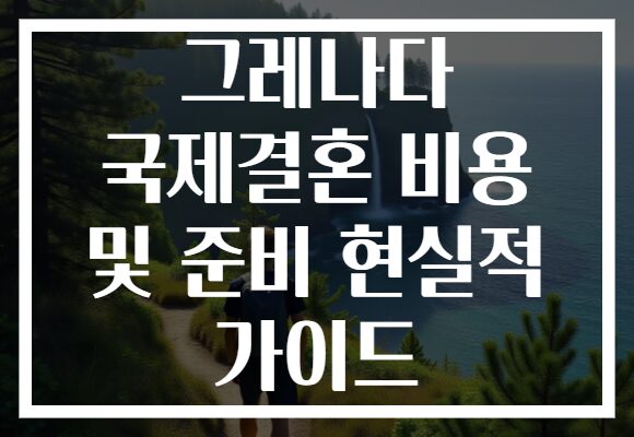 그레나다 국제결혼 비용 및 준비 현실적 가이드 그레나다 국제결혼 비용 및 준비 현실적 가이드