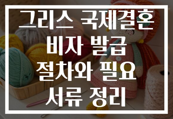 그리스 국제결혼 비자 발급 절차와 필요 서류 정리 그리스 국제결혼 비자 발급 절차와 필요 서류 정리