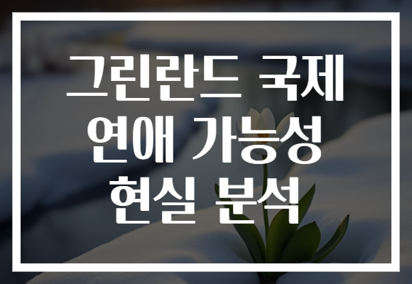 그린란드 국제 연애 가능성 현실 분석