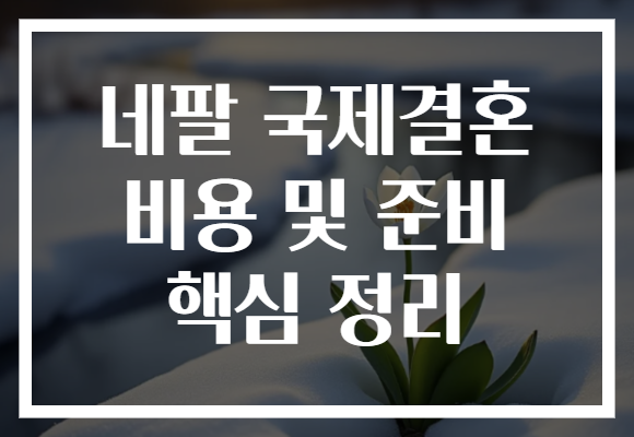 네팔 국제결혼 비용 및 준비 핵심 정리