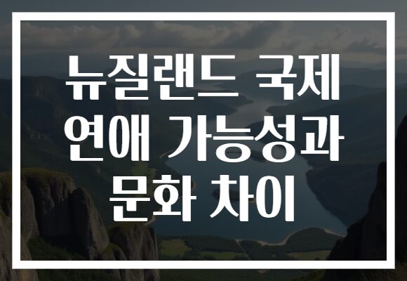 뉴질랜드 국제 연애 가능성과 문화 차이