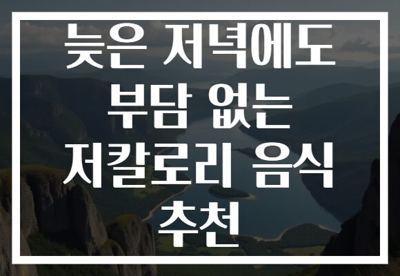 늦은 저녁에도 부담 없는 저칼로리 음식 추천