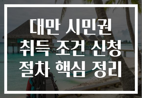 대만 시민권 취득 조건 신청 절차 핵심 정리