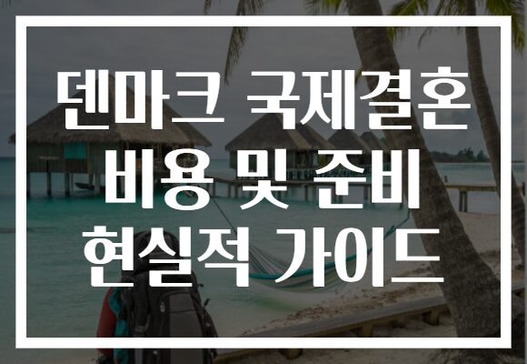 덴마크 국제결혼 비용 및 준비 현실적 가이드