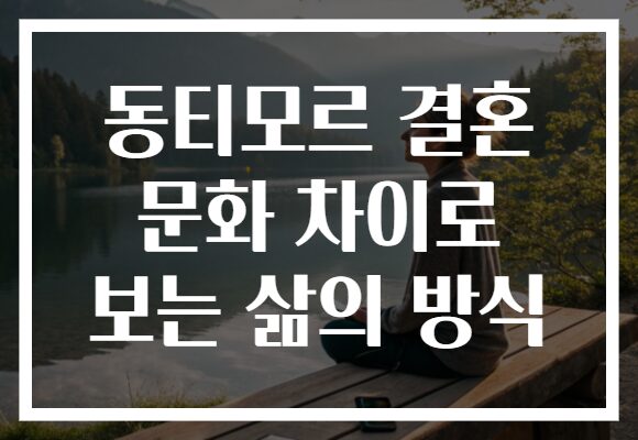 동티모르 결혼 문화 차이로 보는 삶의 방식