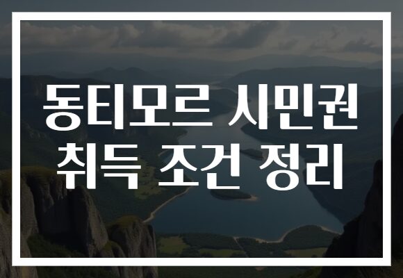 동티모르 시민권 취득 조건 정리 동티모르 시민권 취득 조건 정리