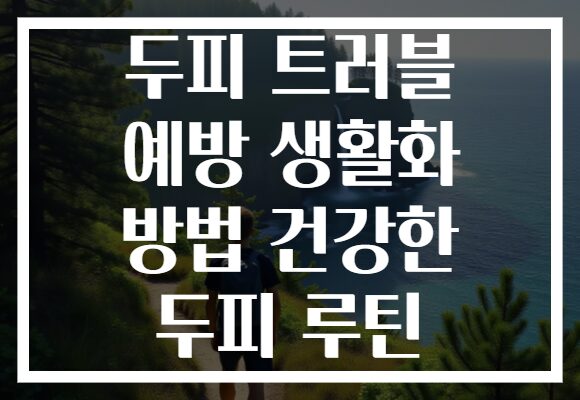 두피 트러블 예방 생활화 방법 건강한 두피 루틴