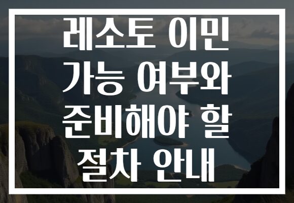 레소토 이민 가능 여부와 준비해야 할 절차 안내