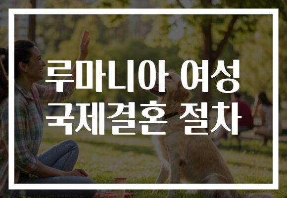 루마니아 여성 국제결혼 절차 루마니아 여성 국제결혼 절차