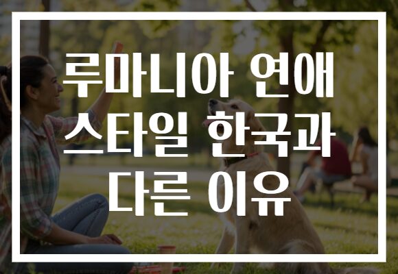 루마니아 연애 스타일 한국과 다른 이유 루마니아 연애 스타일 한국과 다른 이유