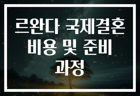 르완다 국제결혼 비용 및 준비 과정